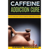 Caffeine Addiction Cure: How To Overcome Caffeine Addiction Naturally in 10 Days - Paperback