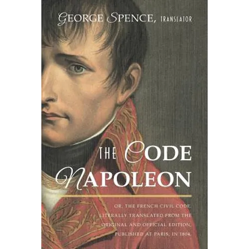 The Code Napoleon; Or, the French Civil Code. Literally Translated from the Original and Official Edition, Published at Paris, in 1804, by a Barrister - Paperback