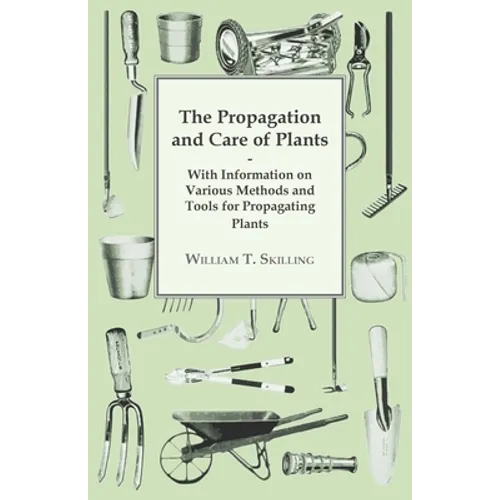The Propagation and Care of Plants - With Information on Various Methods and Tools for Propagating Plants - Paperback