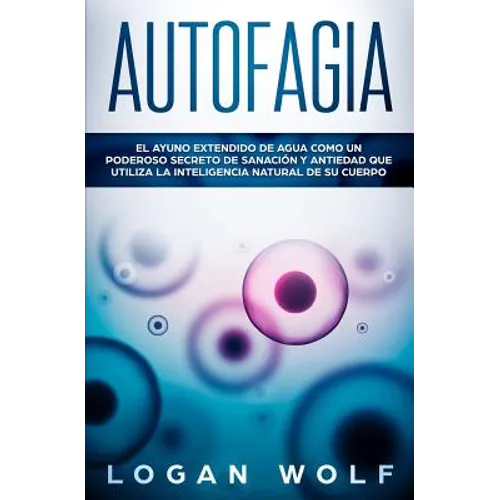 Autofagia: El Ayuno Extendido De Agua Como Un Poderoso Secreto De Sanación y Antiedad Que Utiliza La Inteligencia Natural De Su Cuerpo - Paperback