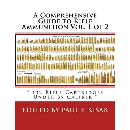 A Comprehensive Guide to Rifle Ammunition Vol. 1 of 2: " 132 Rifle Cartridges Under 39 Caliber " - Paperback