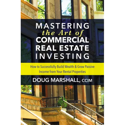 Mastering the Art of Commercial Real Estate Investing: How to Successfully Build Wealth and Grow Passive Income from Your Rental Properties - Paperback