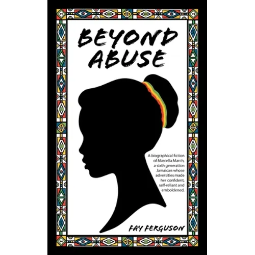 Beyond Abuse: A biographical fiction of Marcella March, a sixth generation Jamaican whose adversities made her confident, self-reliant and emboldened. - Paperback