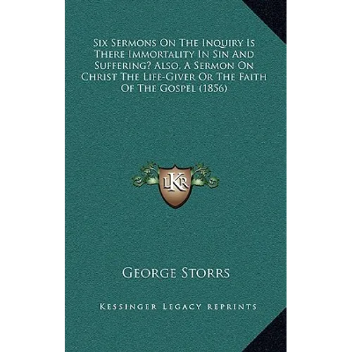Six Sermons On The Inquiry Is There Immortality In Sin And Suffering? Also, A Sermon On Christ The Life-Giver Or The Faith Of The Gospel (1856) - Paperback