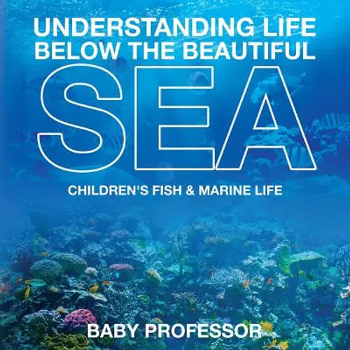Understanding Life Below the Beautiful Sea Children's Fish & Marine Life - Paperback