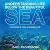 Understanding Life Below the Beautiful Sea Children's Fish & Marine Life - Paperback