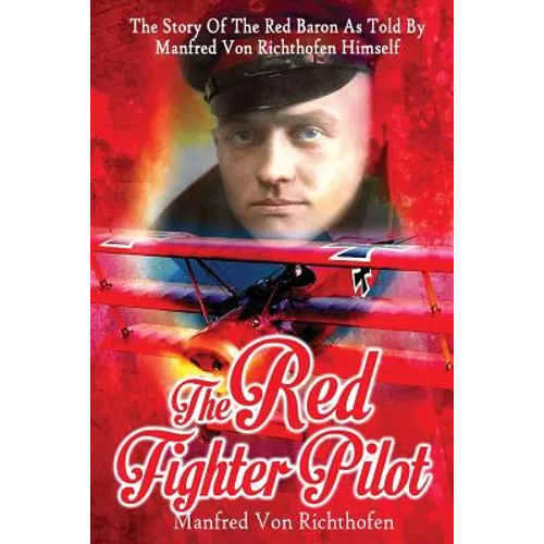 The Red Fighter Pilot: The Story Of The Red Baron As Told By Manfred Von Richthofen Himself - Paperback