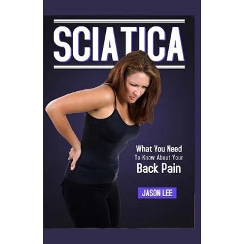 Sciatica: What You Need To Know About Your Back Pain - Paperback