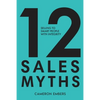 12 Sales Myths: Selling To Smart People With Integrity - Paperback