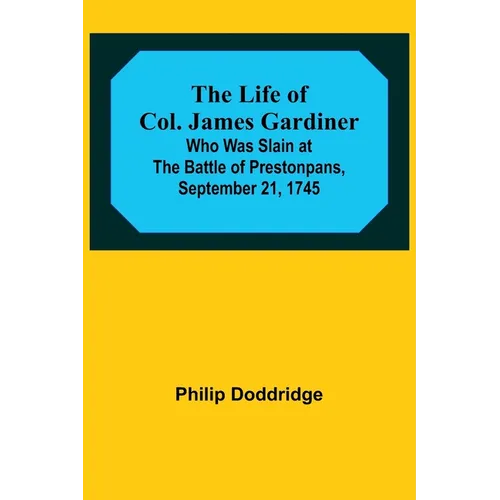 The Life of Col. James Gardiner: Who Was Slain at the Battle of Prestonpans, September 21, 1745 - Paperback