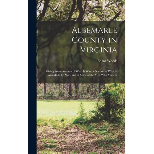 Albemarle County in Virginia: Giving Some Account of What It Was by Nature, of What It Was Made by Man, and of Some of the Men Who Made It - Hardcover