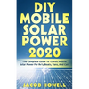 DIY Mobile Solar Power 2020: The Complete Guide To 12 Volt Mobile Solar Power For Rv's, Boats, Vans, And Cars - Paperback