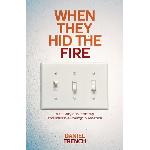 When They Hid the Fire: A History of Electricity and Invisible Energy in America - Paperback