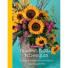 Framing Floral Techniques: Floral Design Skill Building, Inspirations & Explorations - Hardcover