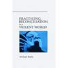 Practicing Reconciliation in a Violent World - Paperback