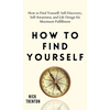 How to Find Yourself: Self-Discovery, Self-Awareness, and Life Design for Maximum Fulfillment - Hardcover