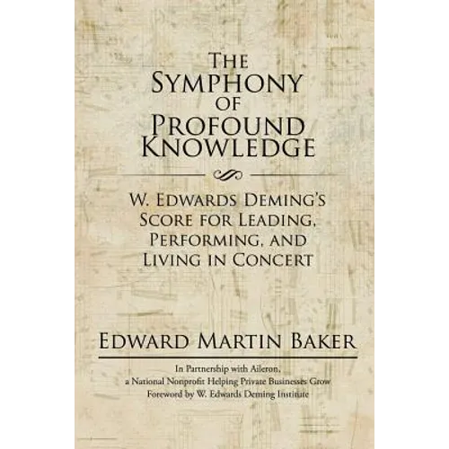 The Symphony of Profound Knowledge: W. Edwards Deming's Score for Leading, Performing, and Living in Concert - Paperback