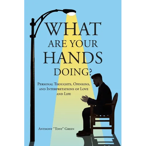 What Are Your Hands Doing?: Personal Thoughts, Opinions, and Interpretations of Love and Life - Paperback