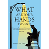 What Are Your Hands Doing?: Personal Thoughts, Opinions, and Interpretations of Love and Life - Paperback