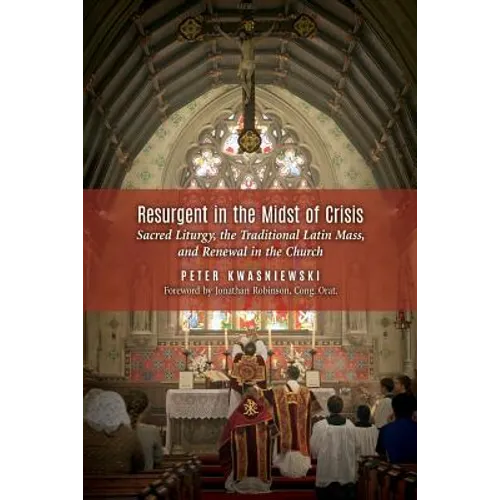 Resurgent in the Midst of Crisis: Sacred Liturgy, the Traditional Latin Mass, and Renewal in the Church - Paperback