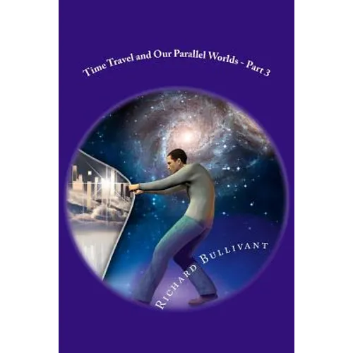 Time Travel and Our Parallel Worlds: All New In-Depth Real Life Stories In the News - Paperback