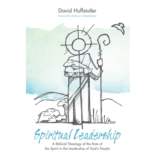 Spiritual Leadership: A Biblical Theology of the Role of the Spirit in the Leadership of God's People - Hardcover