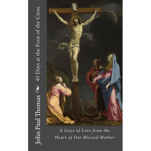 40 Days at the Foot of the Cross: A Gaze of Love from the Heart of Our Blessed Mother - Paperback