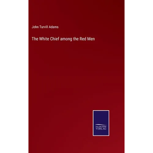 The White Chief among the Red Men - Hardcover