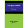 Manual of Taxidermy; A Complete Guide in Collecting and Preserving Birds and Mammals - Paperback