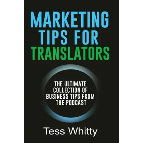 Marketing Tips for Translators: The Ultimate Collection of Business Tips from the Podcast - Paperback
