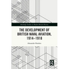 The Development of British Naval Aviation, 1914-1918 - Paperback