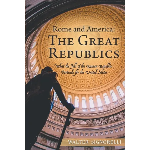 Rome and America: The Great Republics: What the Fall of the Roman Republic Portends for the United States - Paperback