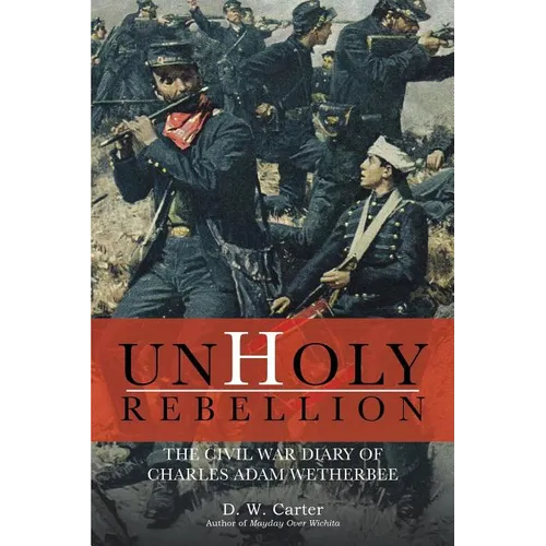 Unholy Rebellion: The Civil War Diary of Charles Adam Wetherbee - Paperback