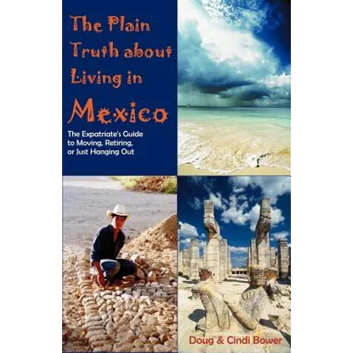 The Plain Truth about Living in Mexico: The Expatriate's Guide to Moving, Retiring, or Just Hanging Out - Paperback