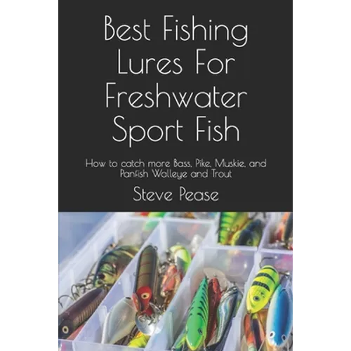 Best Fishing Lures For Freshwater Sport Fish: How to catch more Bass, Pike, Muskie, and Panfish Walleye and Trout - Paperback