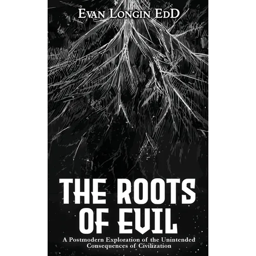 The Roots of Evil: A Postmodern Exploration of the Unintended Consequences of Civilization - Hardcover