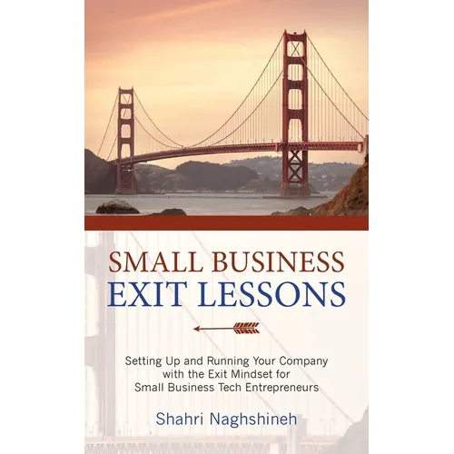 Small Business Exit Lessons: Setting Up and Running Your Company with the Exit Mindset for Small Tech Business Entrepreneurs - Paperback