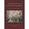The Museum Age in Austria-Hungary: Art and Empire in the Long Nineteenth Century - Paperback