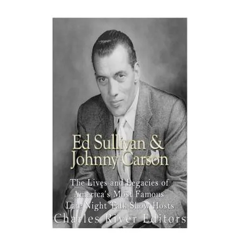 Ed Sullivan and Johnny Carson: The Lives and Legacies of America's Most Famous Late Night Talk Show Hosts - Paperback