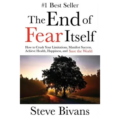 The End of Fear Itself: How to Crush Your Limitations, Manifest Success, Achieve Health, Happiness, & Save the World - Paperback