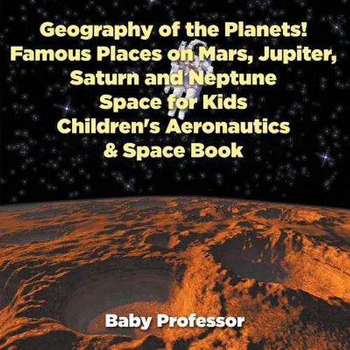 Geography of the Planets! Famous Places on Mars, Jupiter, Saturn and Neptune, Space for Kids - Children's Aeronautics & Space Book - Paperback
