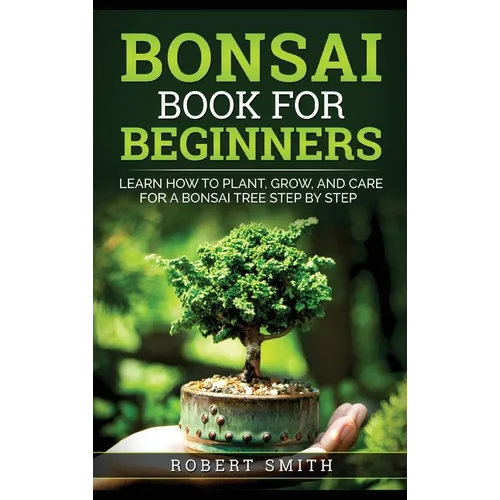 Bonsai Book for Beginners: Learn How to Plant, Grow, and Care for a Bonsai Tree Step by Step - Hardcover