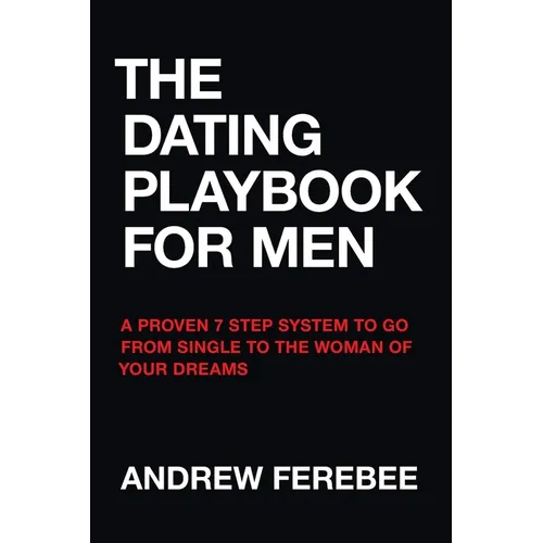 The Dating Playbook For Men: A Proven 7 Step System To Go From Single To The Woman Of Your Dreams - Paperback
