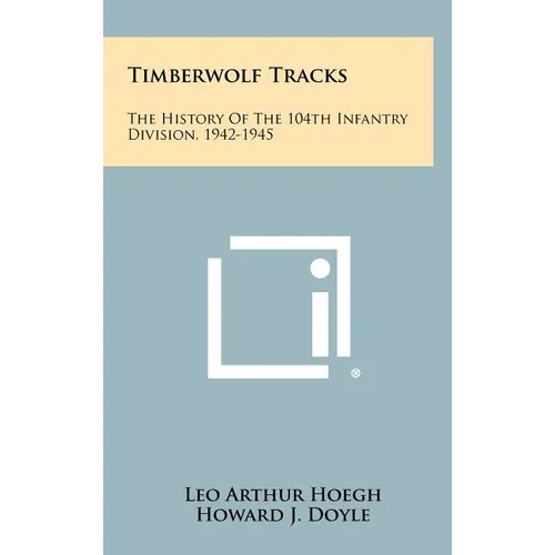 Timberwolf Tracks: The History Of The 104th Infantry Division, 1942-1945 - Hardcover