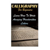 Calligraphy For Beginners: Learn How To Write Amazing Handwritten Letters - Paperback