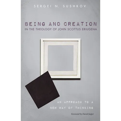 Being and Creation in the Theology of John Scottus Eriugena: An Approach to a New Way of Thinking - Paperback