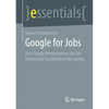 Google for Jobs: How Google Revolutionizes the Job Market and You Benefit in Recruiting - Paperback