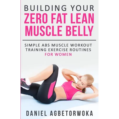 Building Your Zero Fat Lean Muscle Belly: Simple Abs Muscle Workout Training Exercise Routines for Women - Paperback
