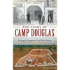 The Story of Camp Douglas: Chicago's Forgotten Civil War Prison - Hardcover