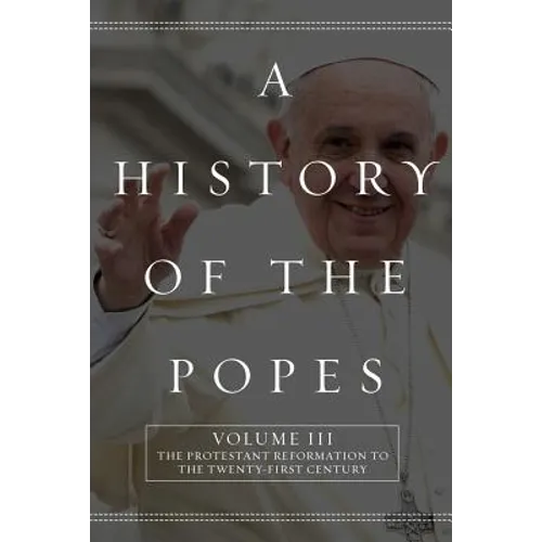 A History of the Popes: Volume III: The Protestant Reformation to the Twenty-First Century - Paperback